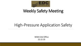 Weekly Safety Meeting
High-Pressure Application Safety
WSM-Erbil Office
22.12.19
 