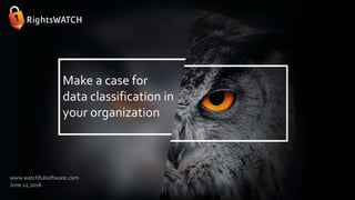 Make a case for
data classification in
your organization
www.watchfulsoftware.com
June 22,2016
 