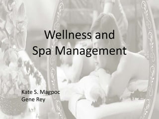 Wellness and
Spa Management
Kate S. Magpoc
Gene Rey
 