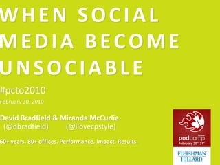 WHEN SOCIAL MEDIA BECOME UNSOCIABLE #pcto2010 February 20, 2010 David Bradfield & Miranda McCurlie  (@dbradfield)	(@ilovecpstyle) 