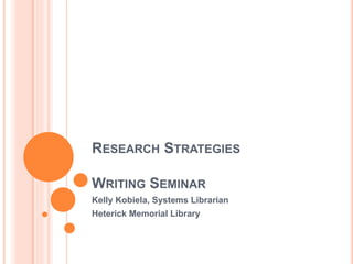 RESEARCH STRATEGIES
WRITING SEMINAR
Kelly Kobiela, Systems Librarian
Heterick Memorial Library
 