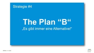 #WISSENTEILEN
The Plan “B“
„Es gibt immer eine Alternative!“
Strategie #4
 