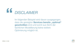 #WISSENTEILEN
DISCLAIMER
Im folgenden Beispiel wird davon ausgegangen,
dass die gezeigten Services bereits „optimal“
geschnitten sind und somit aus Sicht der
fachlichen Modellierung keine weitere
Optimierung möglich ist.
“
 