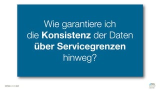 #WISSENTEILEN
Wie garantiere ich
die Konsistenz der Daten
über Servicegrenzen
hinweg?
 