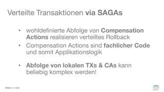 #WISSENTEILEN
Verteilte Transaktionen via SAGAs
• wohldefinierte Abfolge von Compensation
Actions realisieren verteiltes Rollback
• Compensation Actions sind fachlicher Code
und somit Applikationslogik
• Abfolge von lokalen TXs & CAs kann
beliebig komplex werden!
 