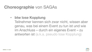 #WISSENTEILEN
Choreographie von SAGAs
• btw lose Kopplung
Teilnehmer kennen sich zwar nicht, wissen aber
genau, was bei einem Event zu tun ist und wie
im Anschluss – durch ein eigenes Event – zu
antworten ist (a.k.a. pseudo lose Kopplung)
 