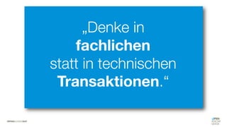 #WISSENTEILEN
„Denke in
fachlichen
statt in technischen
Transaktionen.“
 
