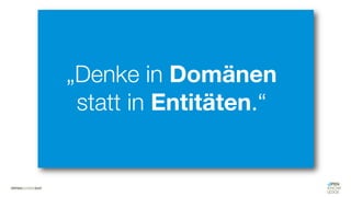 #WISSENTEILEN
„Denke in Domänen
statt in Entitäten.“
 
