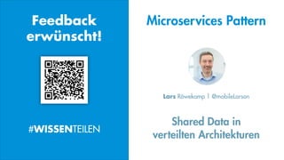 #WISSENTEILEN
Shared Data in
verteilten Architekturen
Lars Röwekamp | @mobileLarson
Feedback
erwünscht!
#WISSENTEILEN
Microservices Pattern
 