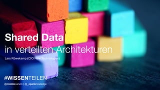 Shared Data
in verteilten Architekturen
#WISSENTEILEN
Lars Röwekamp (CIO New Technologies)
@mobileLarson | @_openknowledge
 