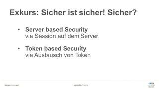 #WISSENTEILEN
Exkurs: Sicher ist sicher! Sicher?
• Server based Security
via Session auf dem Server
• Token based Security
via Austausch von Token
 