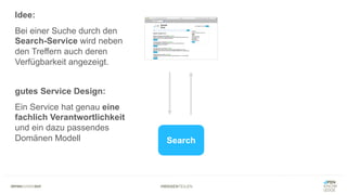 #WISSENTEILEN
Search
Idee:
Bei einer Suche durch den
Search-Service wird neben
den Treffern auch deren
Verfügbarkeit angezeigt.
gutes Service Design:
Ein Service hat genau eine
fachlich Verantwortlichkeit
und ein dazu passendes
Domänen Modell
 