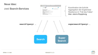 #WISSENTEILEN
Search
Super
Search
search?query= … supersearch?query= …
Koordination der Aufrufe
Aggregation der Ergebnisse
Resilience im “Fall des Falles“
btw: starre Kopplung
Neue Idee:
zwei Search-Services
 