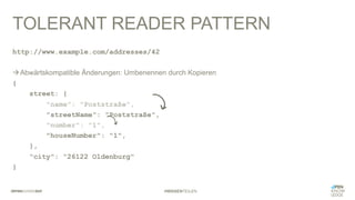 #WISSENTEILEN
TOLERANT READER PATTERN
http://www.example.com/addresses/42
àAbwärtskompatible Änderungen: Umbenennen durch Kopieren
{
street: {
"name": "Poststraße",
"streetName": "Poststraße",
"number": "1",
"houseNumber": "1",
},
"city": "26122 Oldenburg"
}
 
