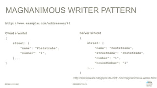 #WISSENTEILEN
http://www.example.com/addresses/42
Client erwartet
{
street: {
"name": "Poststraße",
"number": "1",
}...
}
MAGNANIMOUS WRITER PATTERN
Server schickt
{
street: {
"name": "Poststraße",
"streetName": "Poststraße",
"number": "1",
"houseNumber": "1“
}...
}
http://tenderware.blogspot.de/2011/05/magnanimous-writer.html
 