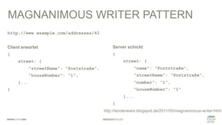#WISSENTEILEN
http://www.example.com/addresses/42
Client erwartet
{
street: {
"streetName": "Poststraße",
"houseNumber": "1",
}...
}
MAGNANIMOUS WRITER PATTERN
Server schickt
{
street: {
"name": "Poststraße",
"streetName": "Poststraße",
"number": "1",
"houseNumber": "1“
}...
}
http://tenderware.blogspot.de/2011/05/magnanimous-writer.html
 