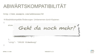#WISSENTEILEN
ABWÄRTSKOMPATIBILITÄT
http://www.example.com/addresses/42
àAbwärtskompatible Änderungen: Umbenennen durch Kopieren
{
street: {
"name": "Poststraße",
"streetName": "Poststraße",
"number": "1",
"houseNumber": "1",
},
"city": "26122 Oldenburg"
}
Geht da noch mehr?
 