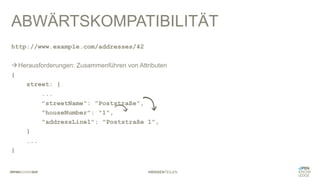 #WISSENTEILEN
ABWÄRTSKOMPATIBILITÄT
http://www.example.com/addresses/42
àHerausforderungen: Zusammenführen von Attributen
{
street: {
...
"streetName": "Poststraße",
"houseNumber": "1",
"addressLine1": "Poststraße 1",
}
...
}
 