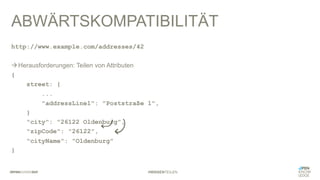 #WISSENTEILEN
ABWÄRTSKOMPATIBILITÄT
http://www.example.com/addresses/42
àHerausforderungen: Teilen von Attributen
{
street: {
...
"addressLine1": "Poststraße 1",
}
"city": "26122 Oldenburg",
"zipCode": "26122",
"cityName": "Oldenburg"
}
 