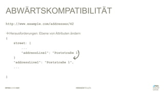 #WISSENTEILEN
ABWÄRTSKOMPATIBILITÄT
http://www.example.com/addresses/42
àHerausforderungen: Ebene von Attributen ändern
{
street: {
...
"addressLine1": "Poststraße 1"
}
"addressLine1": "Poststraße 1",
...
}
 