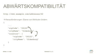 #WISSENTEILEN
ABWÄRTSKOMPATIBILITÄT
http://www.example.com/addresses/42
àHerausforderungen: Ebene von Attributen ändern
{
...
"zipCode": "26122",
"cityName": "Oldenburg",
"location": {
"zipCode": "26122",
"cityName": "Oldenburg"
}
}
 