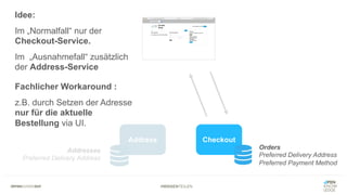 #WISSENTEILEN
Address Checkout
Orders
Preferred Delivery Address
Preferred Payment Method
Addresses
Preferred Delivery Address
Idee:
Im „Normalfall“ nur der
Checkout-Service.
Im „Ausnahmefall“ zusätzlich
der Address-Service
Fachlicher Workaround :
z.B. durch Setzen der Adresse
nur für die aktuelle
Bestellung via UI.
 