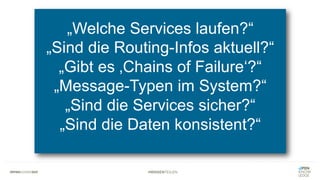 #WISSENTEILEN
„Welche Services laufen?“
„Sind die Routing-Infos aktuell?“
„Gibt es ‚Chains of Failure‘?“
„Message-Typen im System?“
„Sind die Services sicher?“
„Sind die Daten konsistent?“
 