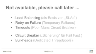 #WISSENTEILEN
Not available, please call later ...
• Load Balancing (als Basis von „SLAs“)
• Retry on Failure (Temporary Failures)
• Timeouts (Poor Mans Circuit Breaker)
• Circuit Breaker („Sicherung“ für Fail Fast )
• Bulkheads (Dedicated Threadpools)
 