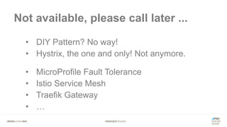 #WISSENTEILEN
Not available, please call later ...
• DIY Pattern? No way!
• Hystrix, the one and only! Not anymore.
• MicroProfile Fault Tolerance
• Istio Service Mesh
• Traefik Gateway
• …
 