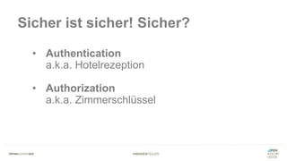 #WISSENTEILEN
Sicher ist sicher! Sicher?
• Authentication
a.k.a. Hotelrezeption
• Authorization
a.k.a. Zimmerschlüssel
 