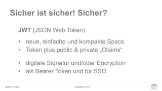 #WISSENTEILEN
Sicher ist sicher! Sicher?
JWT (JSON Web Token)
• neue, einfache und kompakte Specs
• Token plus public & private „Claims“
• digitale Signatur und/oder Encryption
• als Bearer Token und für SSO
 