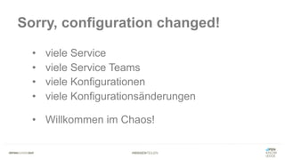 #WISSENTEILEN
Sorry, configuration changed!
• viele Service
• viele Service Teams
• viele Konfigurationen
• viele Konfigurationsänderungen
• Willkommen im Chaos!
 