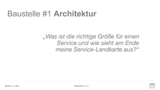 #WISSENTEILEN
Baustelle #1 Architektur
„Was ist die richtige Größe für einen
Service und wie sieht am Ende
meine Service-Landkarte aus?“
 