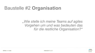 #WISSENTEILEN
Baustelle #2 Organisation
„Wie stelle ich meine Teams auf agiles
Vorgehen um und was bedeuten das
für die restliche Organisation?“
 