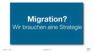 #WISSENTEILEN
Migration?
Wir brauchen eine Strategie
 