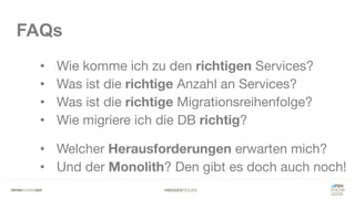 #WISSENTEILEN
FAQs
• Wie komme ich zu den richtigen Services?
• Was ist die richtige Anzahl an Services?
• Was ist die richtige Migrationsreihenfolge?
• Wie migriere ich die DB richtig?
• Welcher Herausforderungen erwarten mich?
• Und der Monolith? Den gibt es doch auch noch!
 