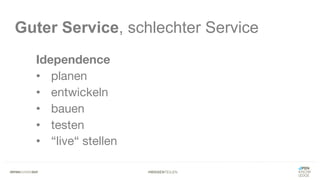 #WISSENTEILEN
Guter Service, schlechter Service
Idependence
• planen
• entwickeln
• bauen
• testen
• “live“ stellen
 