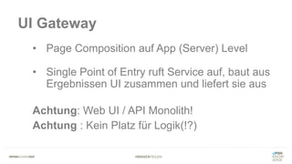 #WISSENTEILEN
UI Gateway
• Page Composition auf App (Server) Level
• Single Point of Entry ruft Service auf, baut aus
Ergebnissen UI zusammen und liefert sie aus
Achtung: Web UI / API Monolith!
Achtung : Kein Platz für Logik(!?)
 