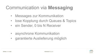 #WISSENTEILEN
Communication via Messaging
• Messages zur Kommunikation
• lose Kopplung durch Queues & Topics
• ein Sender, 0 bis N Receiver
• asynchrone Kommunikation
• garantierte Auslieferung möglich
 
