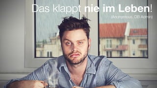 #WISSENTEILEN
Das klappt nie im Leben!
(Anonymous, DB Admin)
 