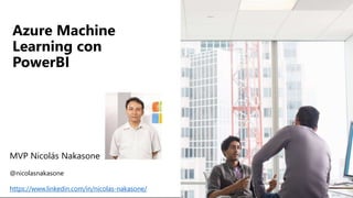 Azure Machine
Learning con
PowerBI
MVP Nicolás Nakasone
@nicolasnakasone
https://www.linkedin.com/in/nicolas-nakasone/
 
