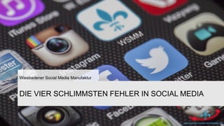 www.social-media-wiesbaden.dewww.social-media-wiesbaden.de
DIE VIER SCHLIMMSTEN FEHLER IN SOCIAL MEDIA
Wiesbadener Social Media Manufaktur
 