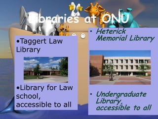 Libraries at ONU
                    • Heterick
•Taggert Law         Memorial Library
Library




•Library for Law
school,             • Undergraduate
                     Library,
accessible to all    accessible to all
 