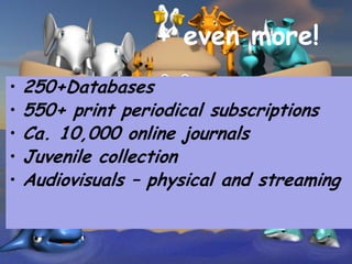 + even more!
•   250+Databases
•   550+ print periodical subscriptions
•   Ca. 10,000 online journals
•   Juvenile collection
•   Audiovisuals – physical and streaming
 