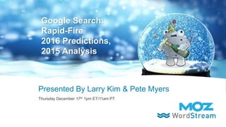 1#WordStream2016Predictions
Presented By Larry Kim & Pete Myers
Thursday December 17th 1pm ET/11am PT
Google Search:
Rapid-Fire
2016 Predictions,
2015 Analysis
 