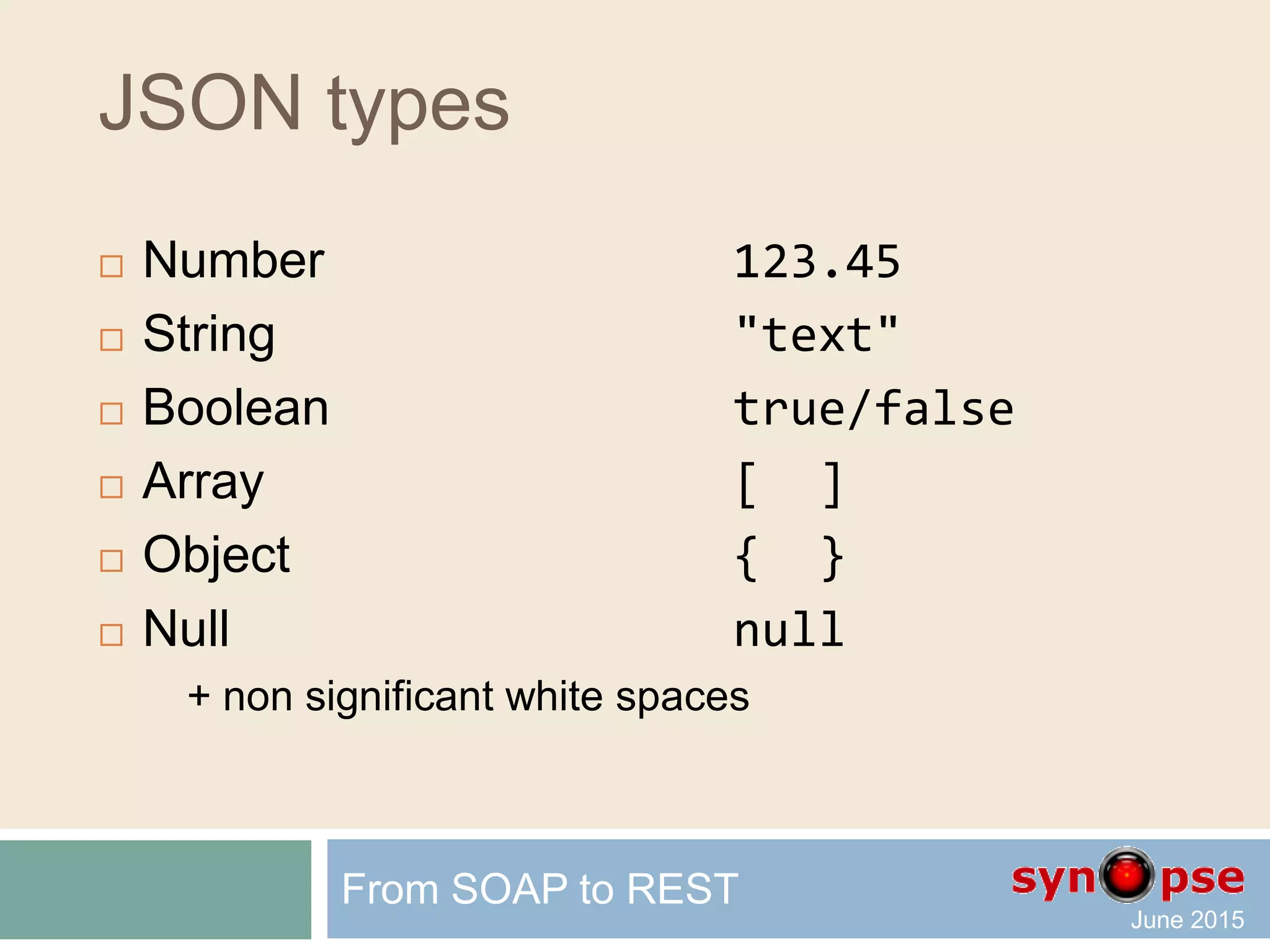 JSON
 JavaScript Object Notation (JSON)
 Standard
 Open
 Simple and lightweight
text-based, human-readable format
for representing simple data structures
and associative arrays (called objects)
 Designed for data Representation
From SOAP to REST
 