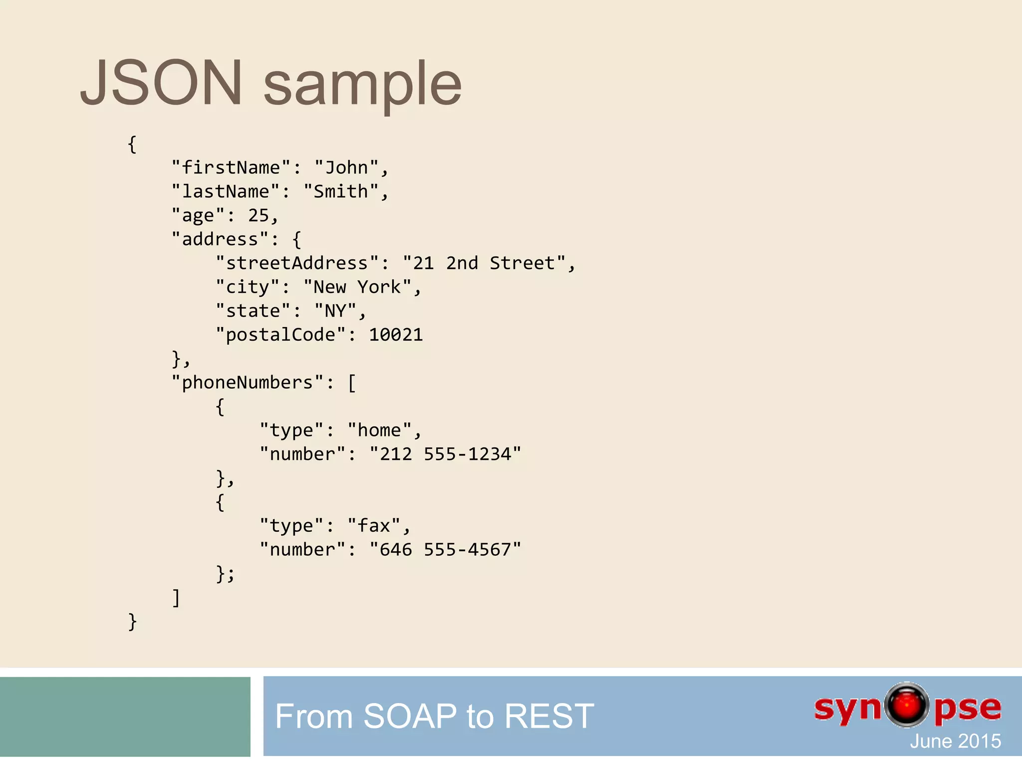 JSON types
 Number 123.45
 String "text"
 Boolean true/false
 Array [ ]
 Object { }
 Null null
+ non significant white spaces
 Date/Time? Iso8601 Blob? Base64
From SOAP to REST
 