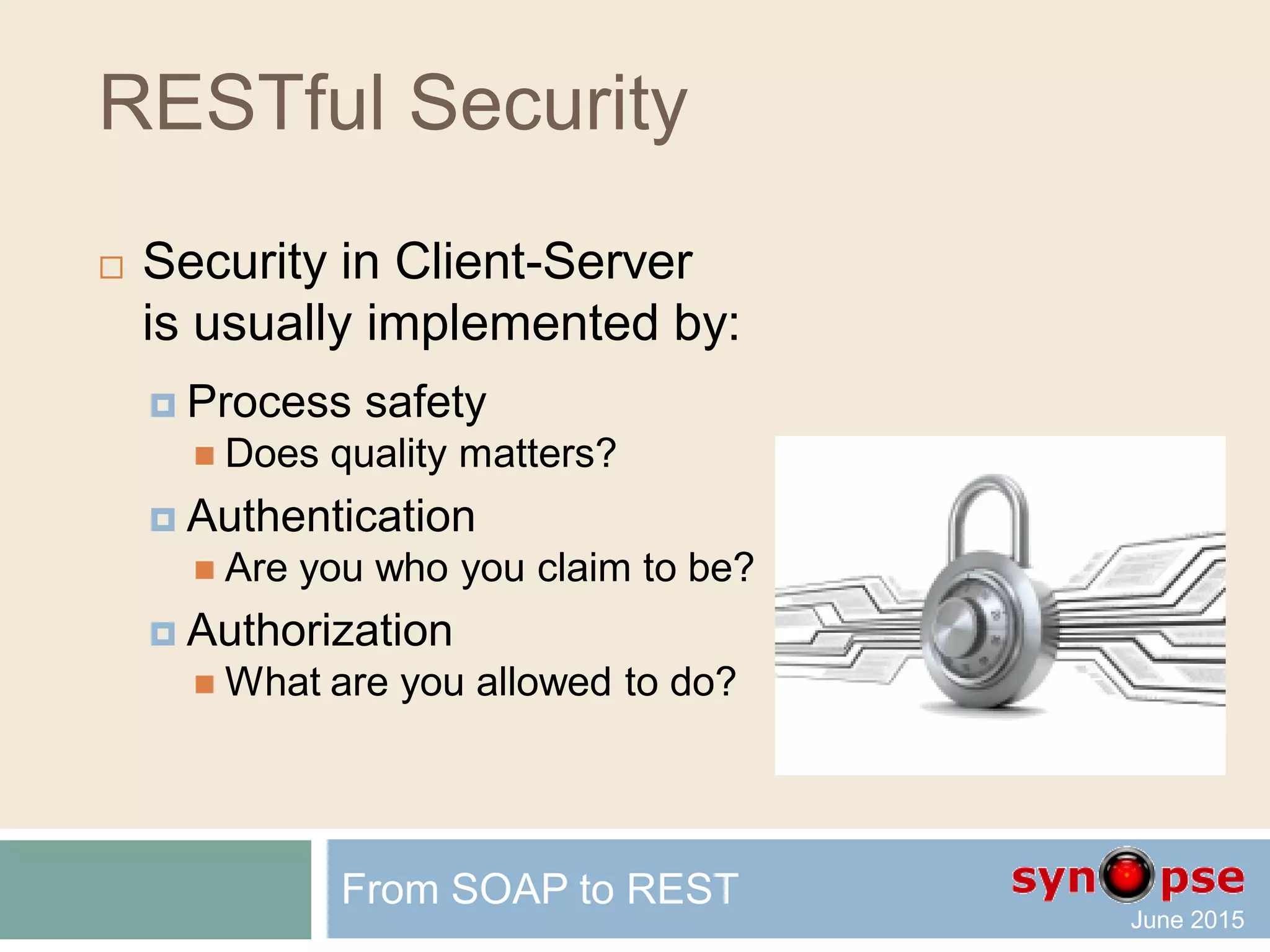 RESTful Security
 Security in Client-Server
is usually implemented by:
 Process safety
 Authentication
 Authorization
From SOAP to REST
 