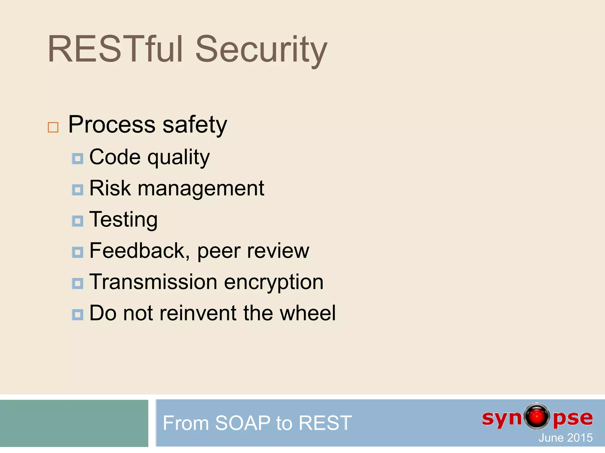 RESTful Security
 Security in Client-Server
is usually implemented by:
 Process safety
 Does quality matters?
 Authentication
 Are you who you claim to be?
 Authorization
 What are you allowed to do?
From SOAP to REST
 