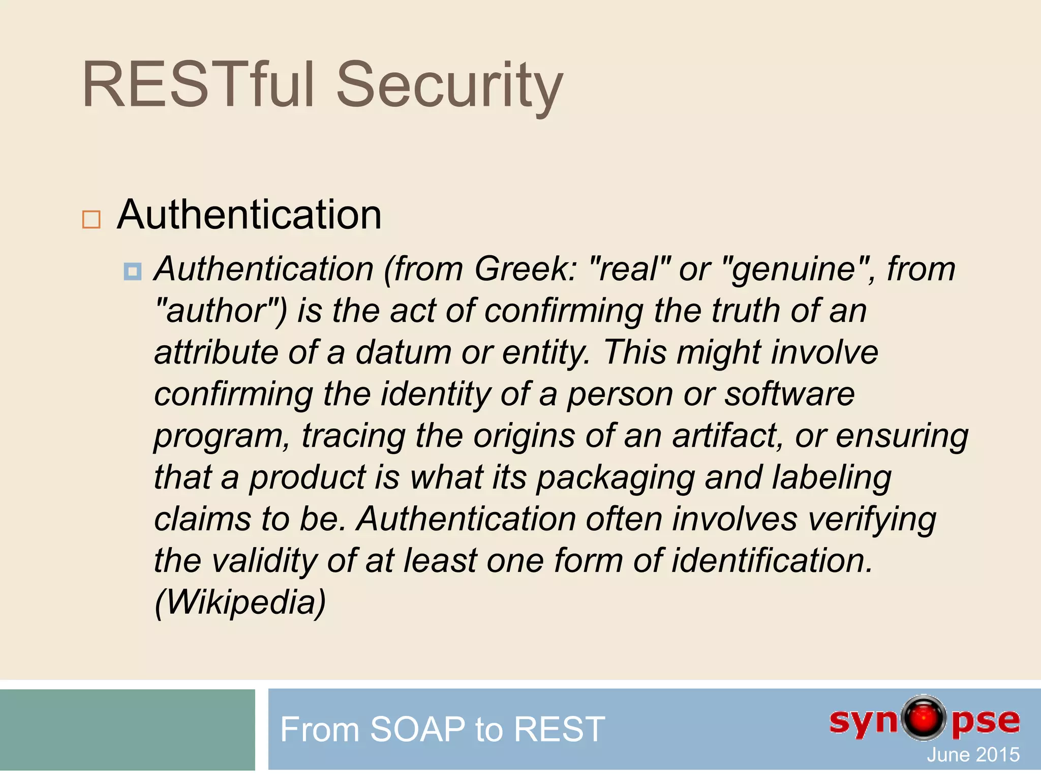 RESTful Security
 Process safety
 Code quality
 Risk management
 Testing
 Feedback, peer review
 Transmission encryption
 Do not reinvent the wheel
From SOAP to REST
 